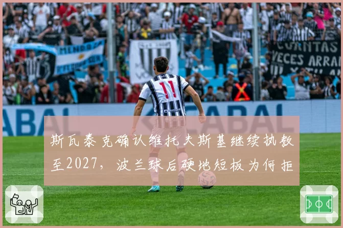 斯瓦泰克确认维托夫斯基继续执教至2027,波兰球后硬地短板为何拒绝补强?