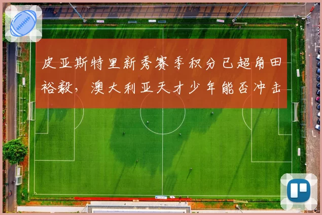 皮亚斯特里新秀赛季积分已超角田裕毅，澳大利亚天才少年能否冲击年度最佳新人？