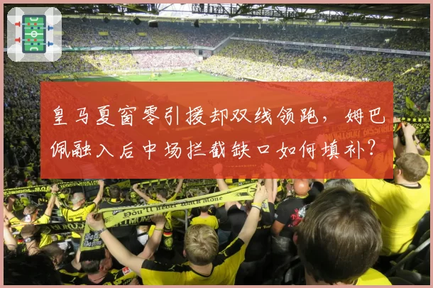 皇马夏窗零引援却双线领跑，姆巴佩融入后中场拦截缺口如何填补？