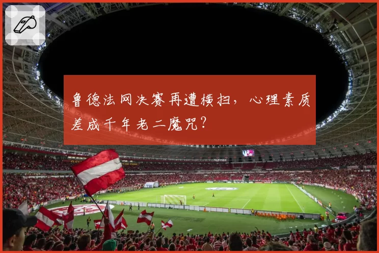 鲁德法网决赛再遭横扫，心理素质差成千年老二魔咒？