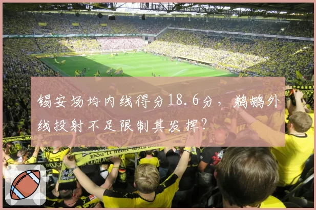 锡安场均内线得分18.6分，鹈鹕外线投射不足限制其发挥？